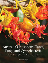 Title: Australia's Poisonous Plants, Fungi and Cyanobacteria: A Guide to Species of Medical and Veterinary Importance, Author: Ross McKenzie