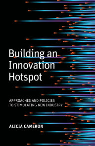 Title: Building an Innovation Hotspot: Approaches and Policies to Stimulating New Industry, Author: Alicia Cameron