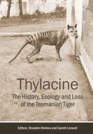 Title: Thylacine: The History, Ecology and Loss of the Tasmanian Tiger, Author: Branden Holmes