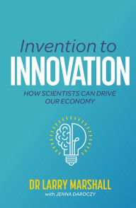 Title: Invention to Innovation: How Scientists Can Drive Our Economy, Author: Dr Larry Marshall