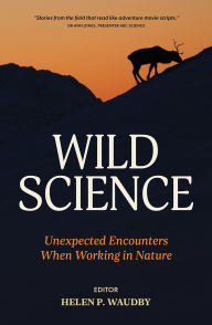 Title: Wild Science: Unexpected Encounters When Working in Nature, Author: Helen P. Waudby
