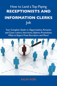 Title: How to Land a Top-Paying Receptionists and information clerks Job: Your Complete Guide to Opportunities, Resumes and Cover Letters, Interviews, Salaries, Promotions, What to Expect From Recruiters and More, Author: Pope Ralph