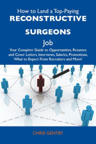 Title: How to Land a Top-Paying Reconstructive surgeons Job: Your Complete Guide to Opportunities, Resumes and Cover Letters, Interviews, Salaries, Promotions, What to Expect From Recruiters and More, Author: Gentry Chris