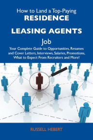 Title: How to Land a Top-Paying Residence leasing agents Job: Your Complete Guide to Opportunities, Resumes and Cover Letters, Interviews, Salaries, Promotions, What to Expect From Recruiters and More, Author: Hebert Russell