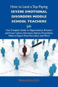 Title: How to Land a Top-Paying Severe emotional disorders middle school teachers Job: Your Complete Guide to Opportunities, Resumes and Cover Letters, Interviews, Salaries, Promotions, What to Expect From Recruiters and More, Author: Bullock Paula