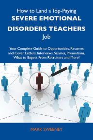 Title: How to Land a Top-Paying Severe emotional disorders teachers Job: Your Complete Guide to Opportunities, Resumes and Cover Letters, Interviews, Salaries, Promotions, What to Expect From Recruiters and More, Author: Sweeney Mark