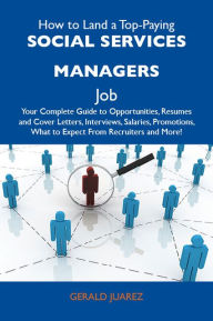 Title: How to Land a Top-Paying Social services managers Job: Your Complete Guide to Opportunities, Resumes and Cover Letters, Interviews, Salaries, Promotions, What to Expect From Recruiters and More, Author: Juarez Gerald