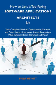 Title: How to Land a Top-Paying Software applications architects Job: Your Complete Guide to Opportunities, Resumes and Cover Letters, Interviews, Salaries, Promotions, What to Expect From Recruiters and More, Author: Hewitt Philip