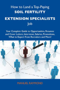 Title: How to Land a Top-Paying Soil fertility extension specialists Job: Your Complete Guide to Opportunities, Resumes and Cover Letters, Interviews, Salaries, Promotions, What to Expect From Recruiters and More, Author: Raymond Manuel