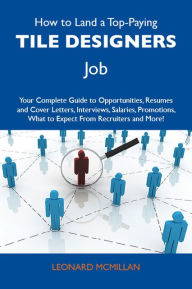 Title: How to Land a Top-Paying Tile designers Job: Your Complete Guide to Opportunities, Resumes and Cover Letters, Interviews, Salaries, Promotions, What to Expect From Recruiters and More, Author: Mcmillan Leonard