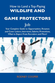 Title: How to Land a Top-Paying Wildlife and game protectors Job: Your Complete Guide to Opportunities, Resumes and Cover Letters, Interviews, Salaries, Promotions, What to Expect From Recruiters and More, Author: Cooper Rodney