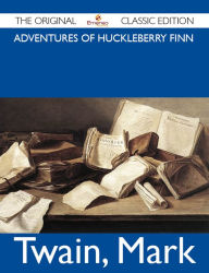 Title: Adventures of Huckleberry Finn - The Original Classic Edition, Author: Mark Twain