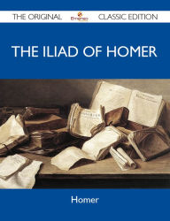 Title: The Iliad of Homer - The Original Classic Edition, Author: Homer