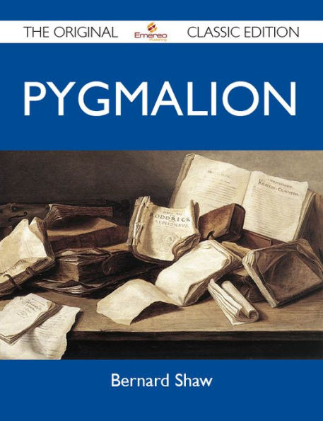 Pygmalion - The Original Classic Edition
