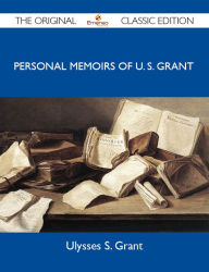 Title: Personal Memoirs of U. S. Grant - The Original Classic Edition, Author: Grant Ulysses