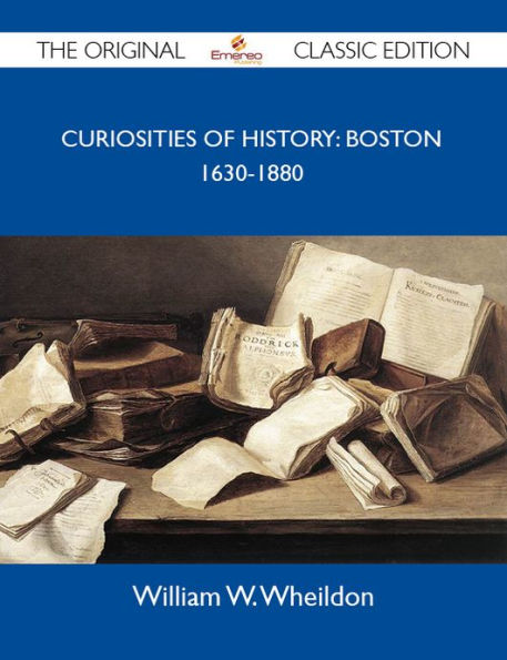 Curiosities Of History: Boston 1630-1880 - The Original Classic Edition
