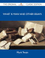What Is Man? and Other Essays - The Original Classic Edition
