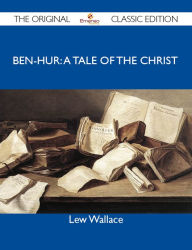 Title: Ben-Hur: A Tale of the Christ - The Original Classic Edition, Author: Wallace Lew