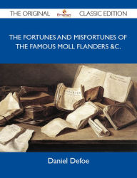 Title: The Fortunes and Misfortunes of the Famous Moll Flanders &c. - The Original Classic Edition, Author: Daniel Defoe