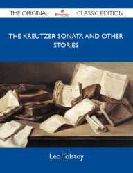 Title: The Kreutzer Sonata and Other Stories - The Original Classic Edition, Author: Tolstoy Leo