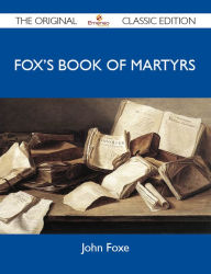 Title: Fox's Book of Martyrs - The Original Classic Edition, Author: Foxe John