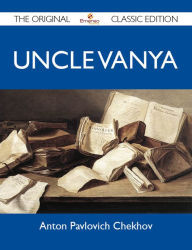 Title: Uncle Vanya - The Original Classic Edition, Author: Chekhov Anton