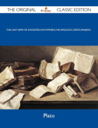 Title: The Last Days of Socrates: Euthyphro; The Apology; Crito; Phaedo - The Original Classic Edition, Author: Plato