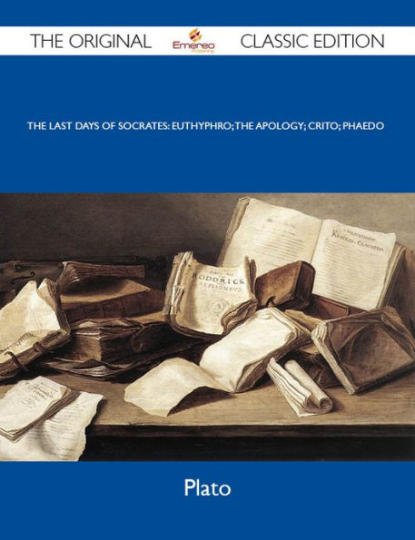 The Last Days of Socrates: Euthyphro; The Apology; Crito; Phaedo - The Original Classic Edition
