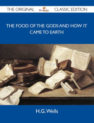 Title: The Food of the Gods and How It Came to Earth - The Original Classic Edition, Author: H. G. Wells