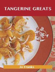 Title: Tangerine Greats: Delicious Tangerine Recipes, The Top 59 Tangerine Recipes, Author: Jo Franks