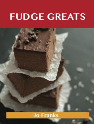 Title: Fudge Greats: Delicious Fudge Recipes, The Top 52 Fudge Recipes, Author: Jo Franks