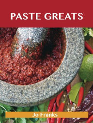 Title: Paste Greats: Delicious Paste Recipes, The Top 100 Paste Recipes, Author: Franks Jo