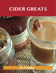 Title: Cider Greats: Delicious Cider Recipes, The Top 100 Cider Recipes, Author: Franks Jo