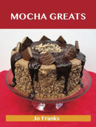 Title: Mocha Greats: Delicious Mocha Recipes, The Top 86 Mocha Recipes, Author: Franks Jo