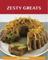 Title: Zesty Greats: Delicious Zesty Recipes, The Top 36 Zesty Recipes, Author: Jo Franks