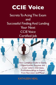 Title: CCIE Voice Secrets To Acing The Exam and Successful Finding And Landing Your Next CCIE Voice Certified Job, Author: Neal Kathleen