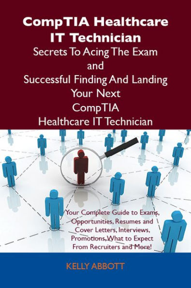 CompTIA Healthcare IT Technician Secrets To Acing The Exam and Successful Finding And Landing Your Next CompTIA Healthcare IT Technician Certified Job