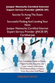 Title: Juniper Networks Certified Internet Expert Service Provider (JNCIE-SP) Secrets To Acing The Exam and Successful Finding And Landing Your Next Juniper Networks Certified Internet Expert Service Provider (JNCIE-SP) Certified Job, Author: Boyd Deborah