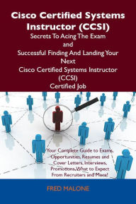 Title: Cisco Certified Systems Instructor (CCSI) Secrets To Acing The Exam and Successful Finding And Landing Your Next Cisco Certified Systems Instructor (CCSI) Certified Job, Author: Malone Fred