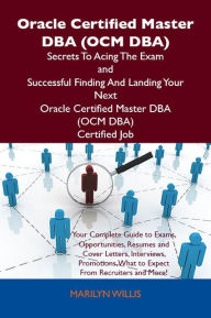 Title: Oracle Certified Master DBA (OCM DBA) Secrets To Acing The Exam and Successful Finding And Landing Your Next Oracle Certified Master DBA (OCM DBA) Certified Job, Author: Willis Marilyn