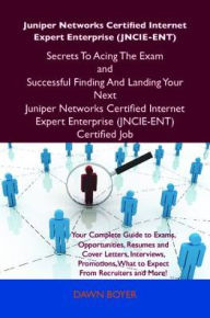 Title: Juniper Networks Certified Internet Expert Enterprise (JNCIE-ENT) Secrets To Acing The Exam and Successful Finding And Landing Your Next Juniper Networks Certified Internet Expert Enterprise (JNCIE-ENT) Certified Job, Author: Boyer Dawn
