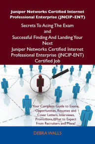 Title: Juniper Networks Certified Internet Professional Enterprise (JNCIP-ENT) Secrets To Acing The Exam and Successful Finding And Landing Your Next Juniper Networks Certified Internet Professional Enterprise (JNCIP-ENT) Certified Job, Author: Walls Debra
