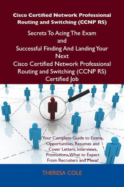 Cisco Certified Network Professional Routing and Switching (CCNP RS) Secrets To Acing The Exam and Successful Finding And Landing Your Next Cisco Certified Network Professional Routing and Switching (CCNP RS) Certified Job