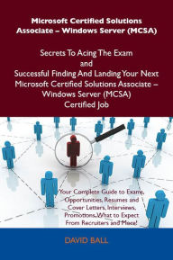 Title: Microsoft Certified Solutions Associate - Windows Server (MCSA) Secrets To Acing The Exam and Successful Finding And Landing Your Next Microsoft Certified Solutions Associate - Windows Server (MCSA) Certified Job, Author: Ball David