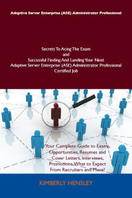 Title: Adaptive Server Enterprise (ASE) Administrator Professional Secrets To Acing The Exam and Successful Finding And Landing Your Next Adaptive Server Enterprise (ASE) Administrator Professional Certified Job, Author: Hensley Kimberly