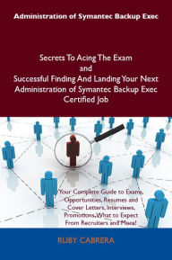 Title: Administration of Symantec Backup Exec Secrets To Acing The Exam and Successful Finding And Landing Your Next Administration of Symantec Backup Exec Certified Job, Author: Cabrera Ruby