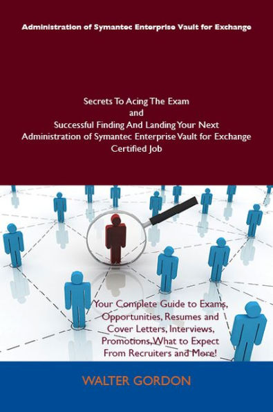 Administration of Symantec Enterprise Vault for Exchange Secrets To Acing The Exam and Successful Finding And Landing Your Next Administration of Symantec Enterprise Vault for Exchange Certified Job