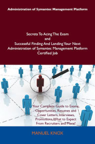 Title: Administration of Symantec Management Platform Secrets To Acing The Exam and Successful Finding And Landing Your Next Administration of Symantec Management Platform Certified Job, Author: Knox Manuel