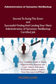 Title: Administration of Symantec NetBackup Secrets To Acing The Exam and Successful Finding And Landing Your Next Administration of Symantec NetBackup Certified Job, Author: Jones Mildred