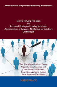 Title: Administration of Symantec NetBackup for Windows Secrets To Acing The Exam and Successful Finding And Landing Your Next Administration of Symantec NetBackup for Windows Certified Job, Author: Vance Marie